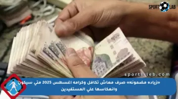 «زيادة مضمونة» صرف معاش تكافل وكرامة أغسطس 2025 متى سيكون وانعكاسها على المستفيدين
